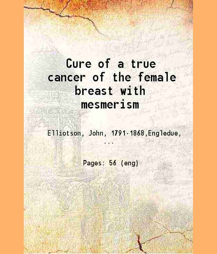 Cure of a true cancer of the female breast with mesmerism 1848 [Hardcover]