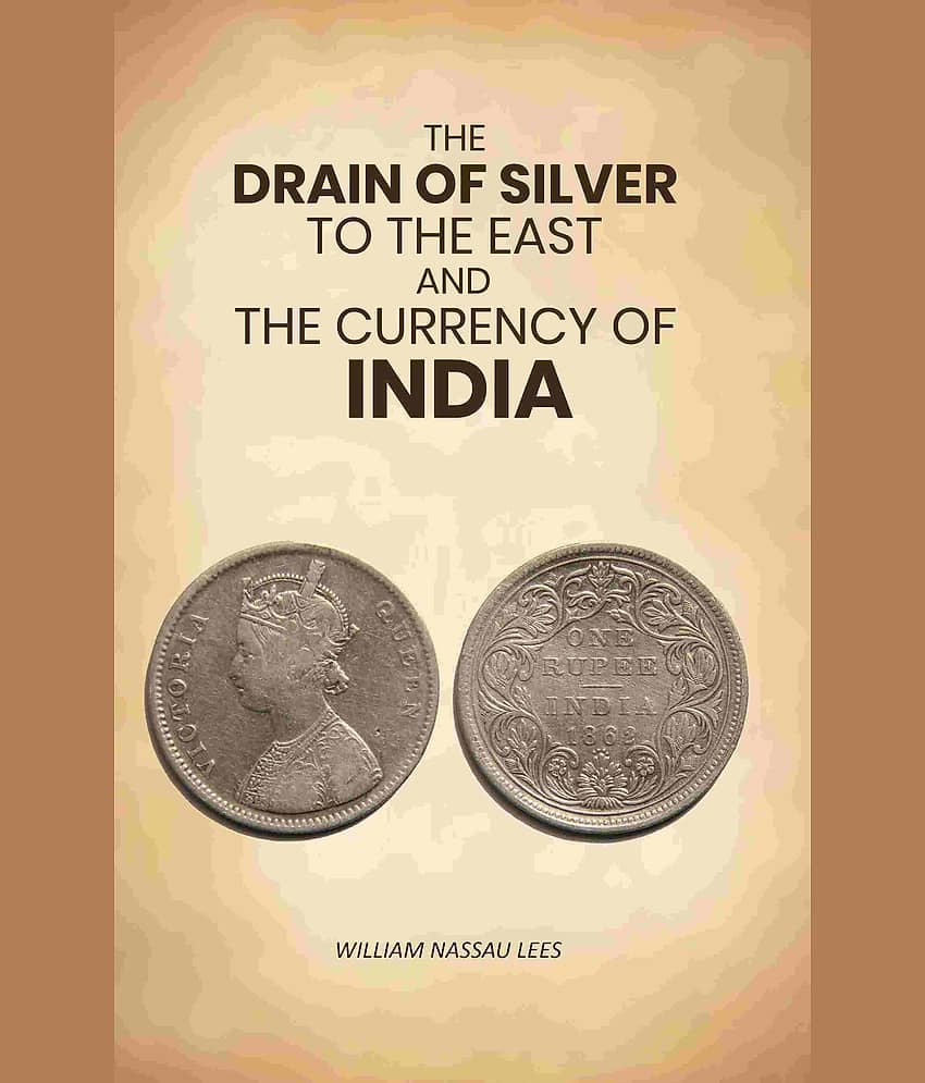 The Drain of Silver to The East: And the Currency of India